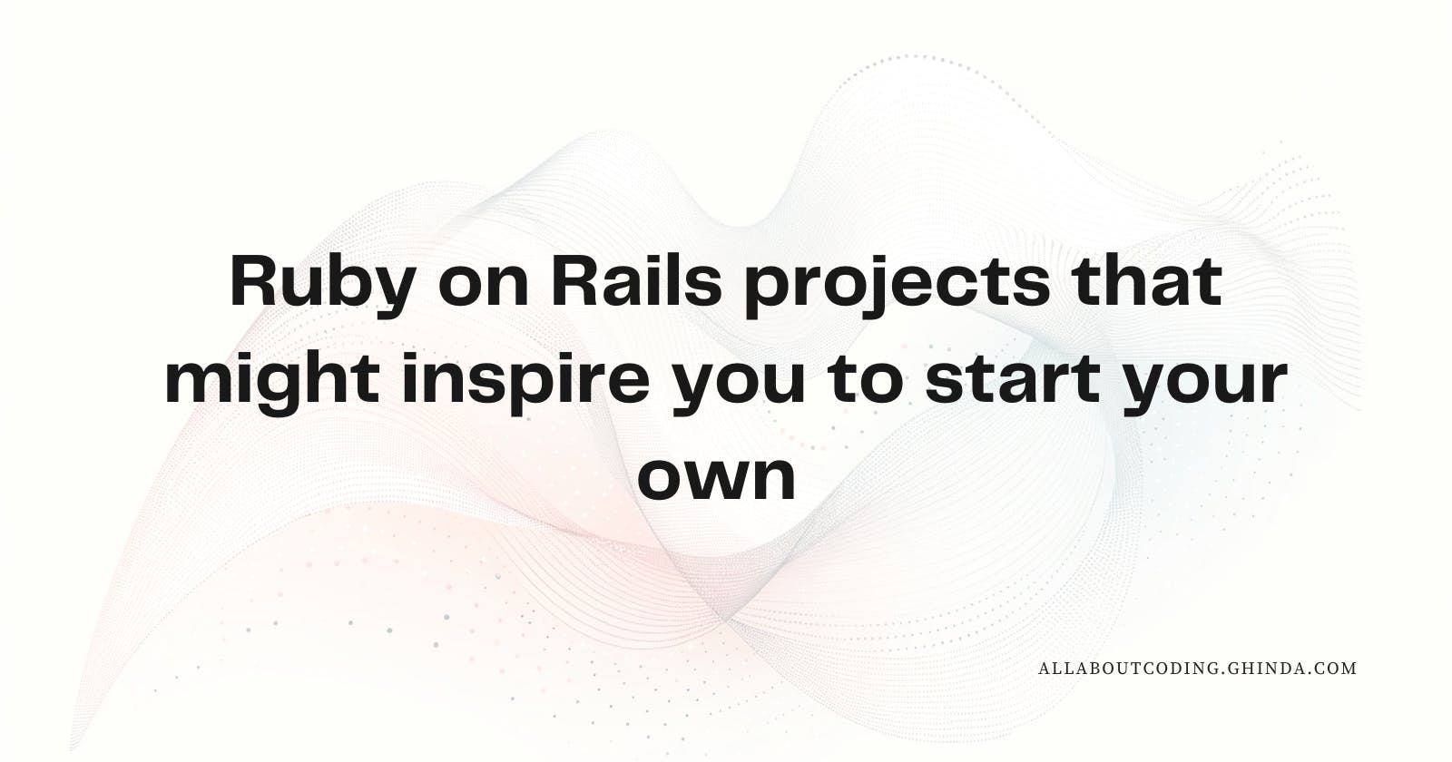 Ruby on Rails projects that might inspire you to start your own