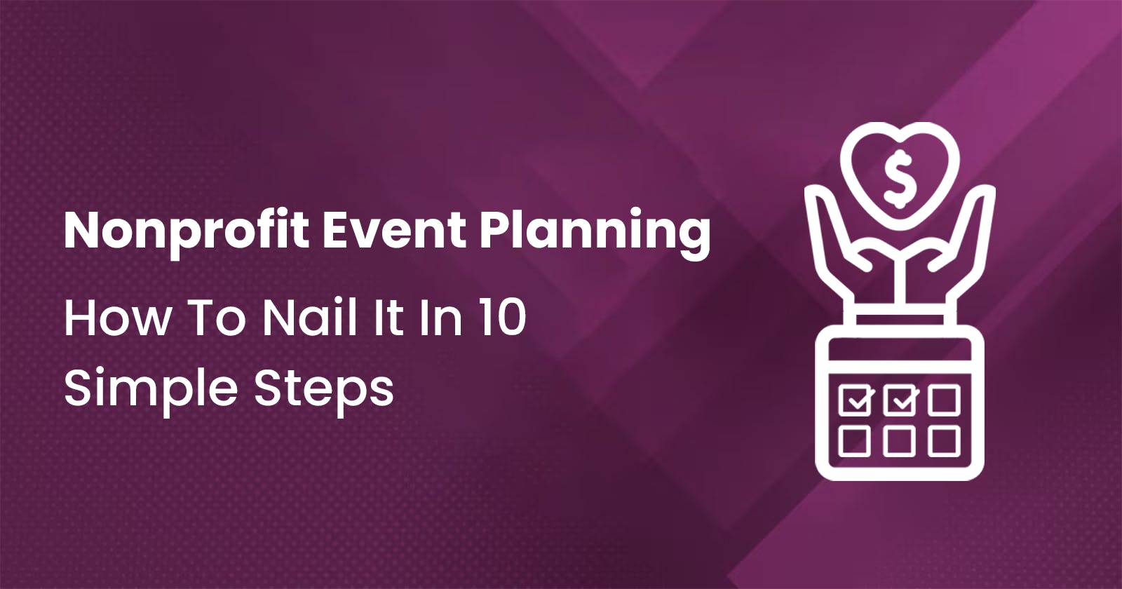 Nonprofit Event Planning: How To Nail It In 10 Simple Steps