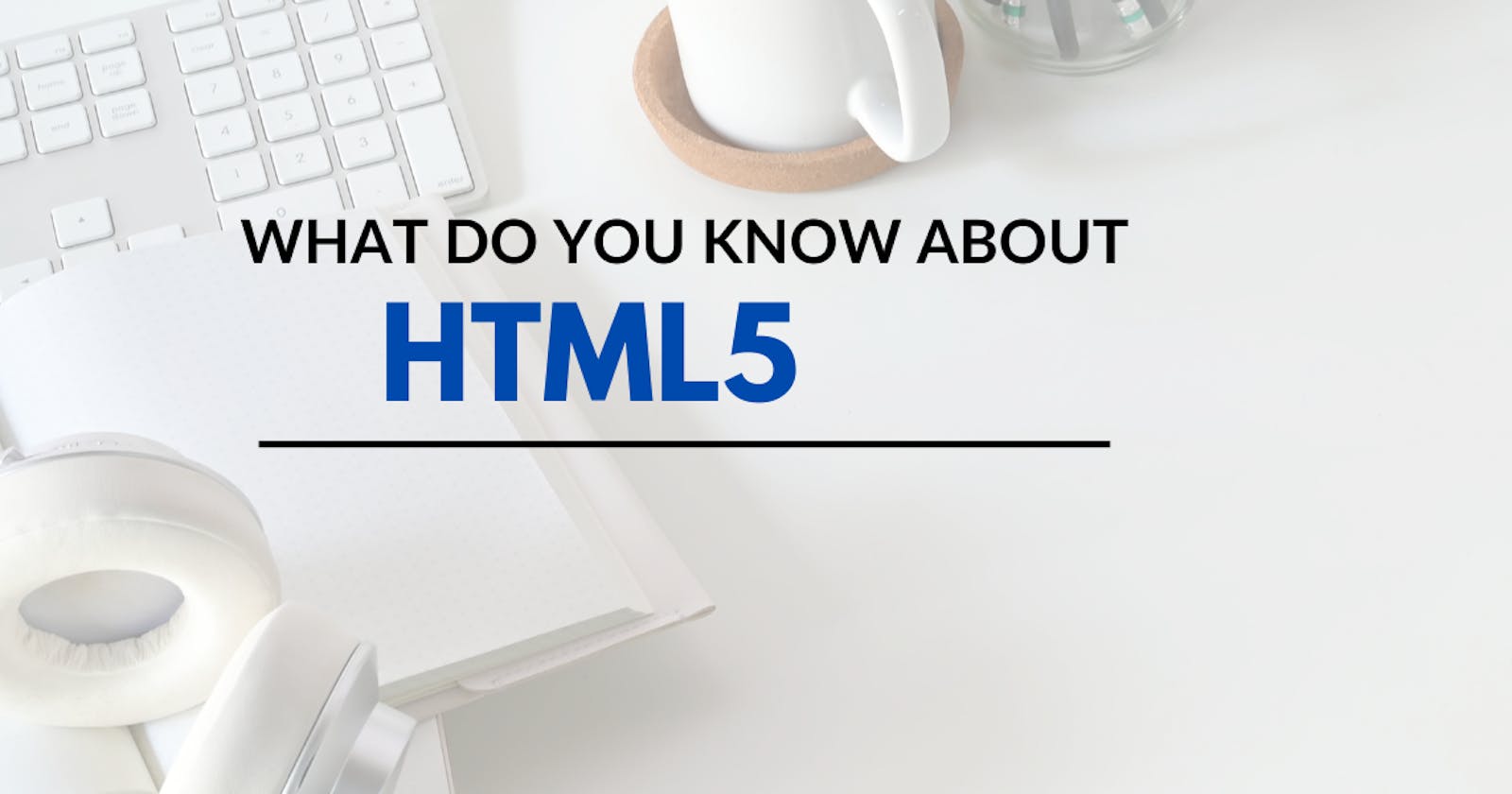 What do you know about HTML5?