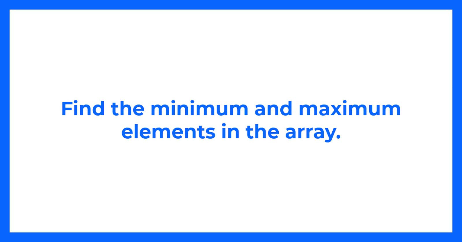 Find the minimum and maximum elements in the array.