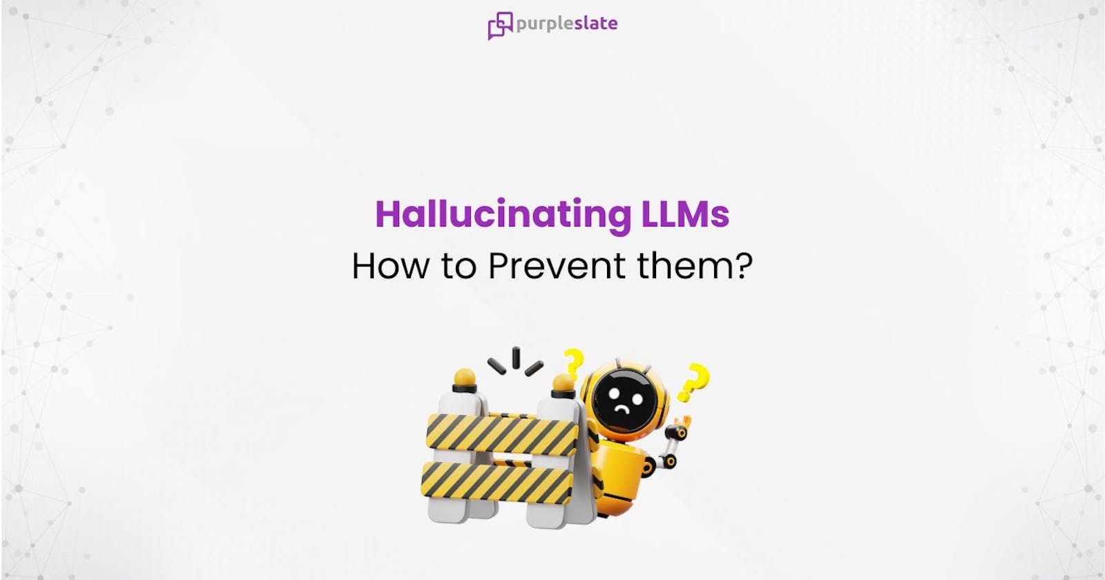 Hallucinating LLMs — How to Prevent them?