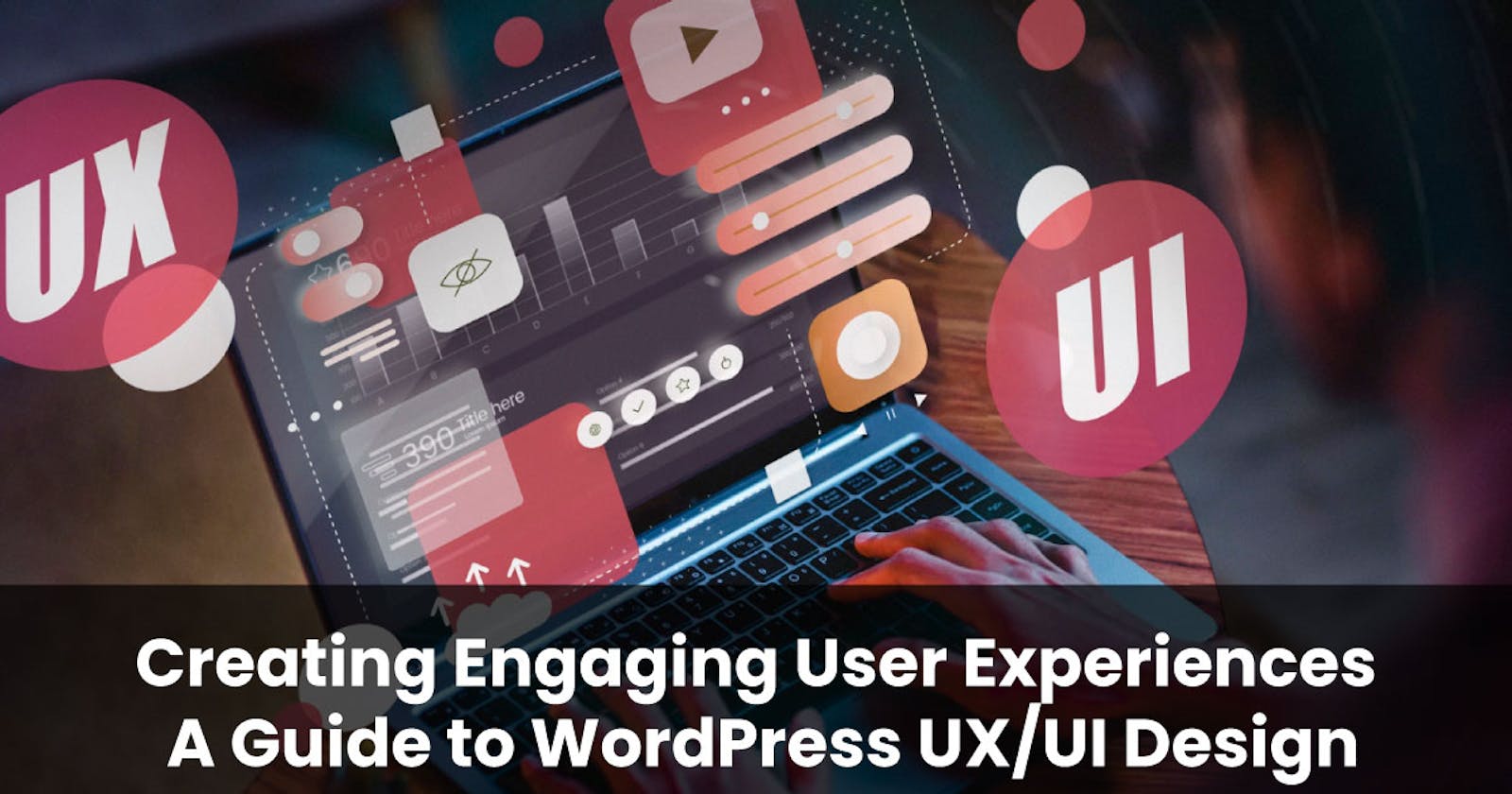 Creating Engaging User Experiences: A Guide to WordPress UX/UI Design