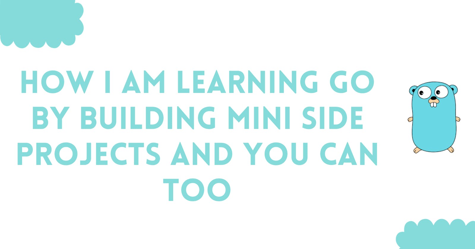 How I am learning Go by building mini side projects and you can too