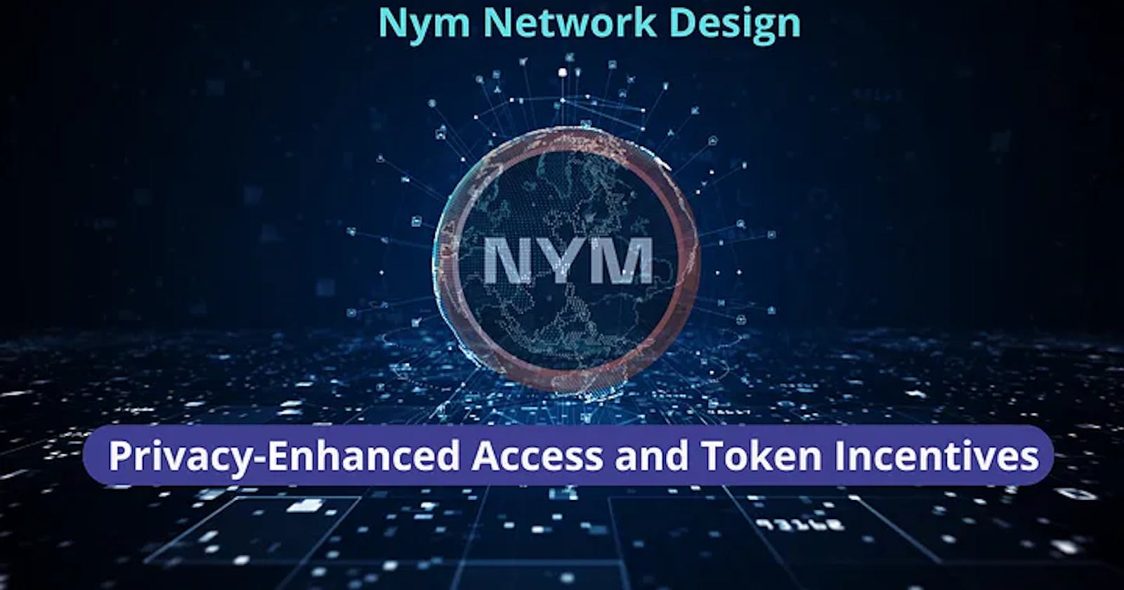 Nym Network Design: Privacy-Enhanced Access and Token Incentives