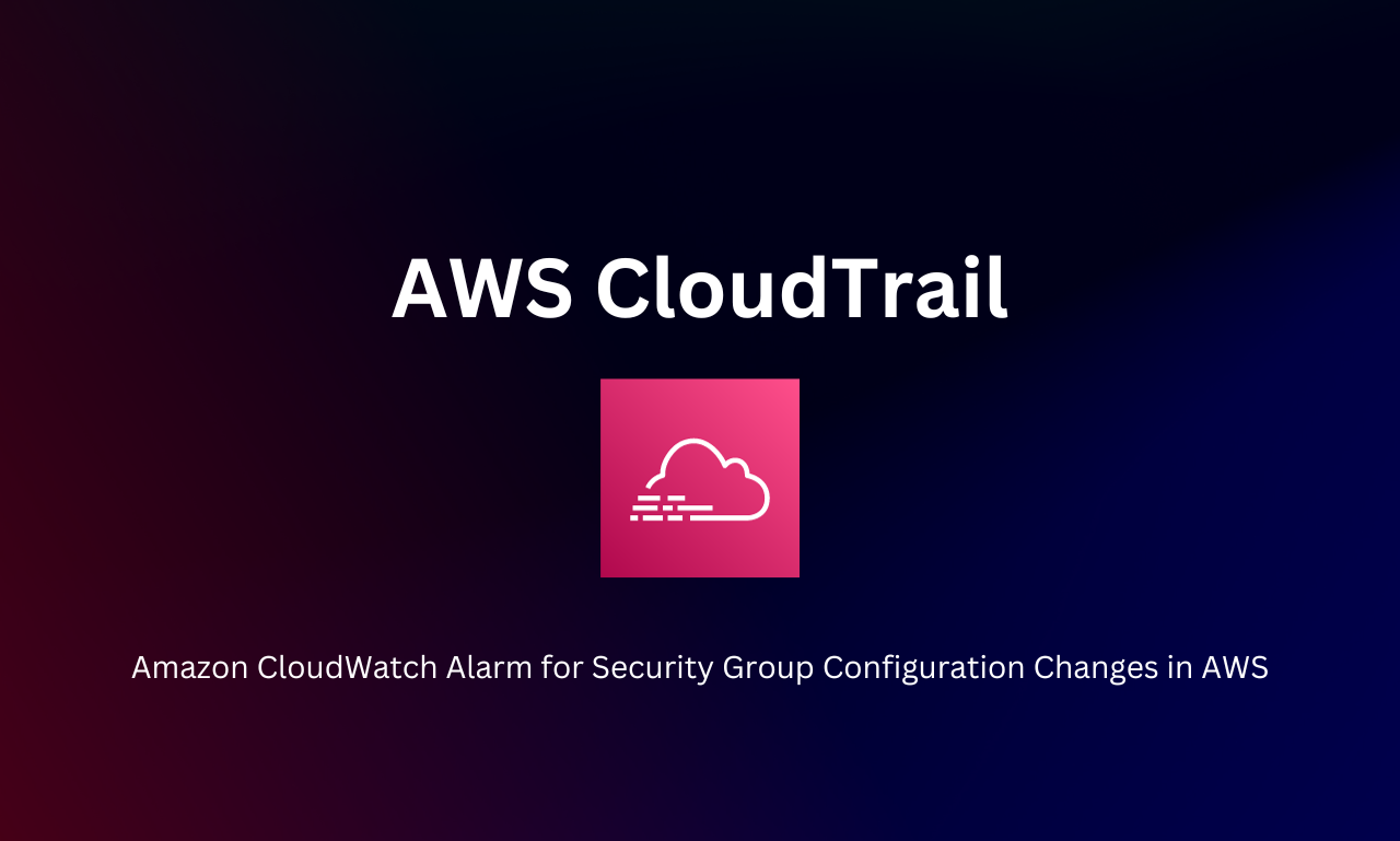 A Deep Dive into CloudTrail Events for Enhanced Security Monitoring and Alarming