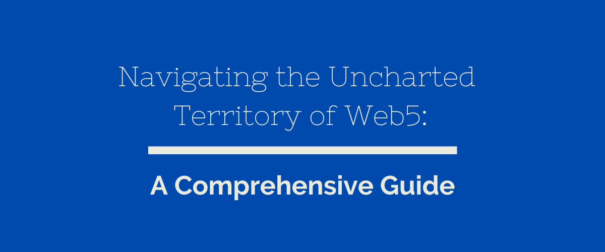 Navigating the Uncharted Territory of Web5: A Comprehensive Guide