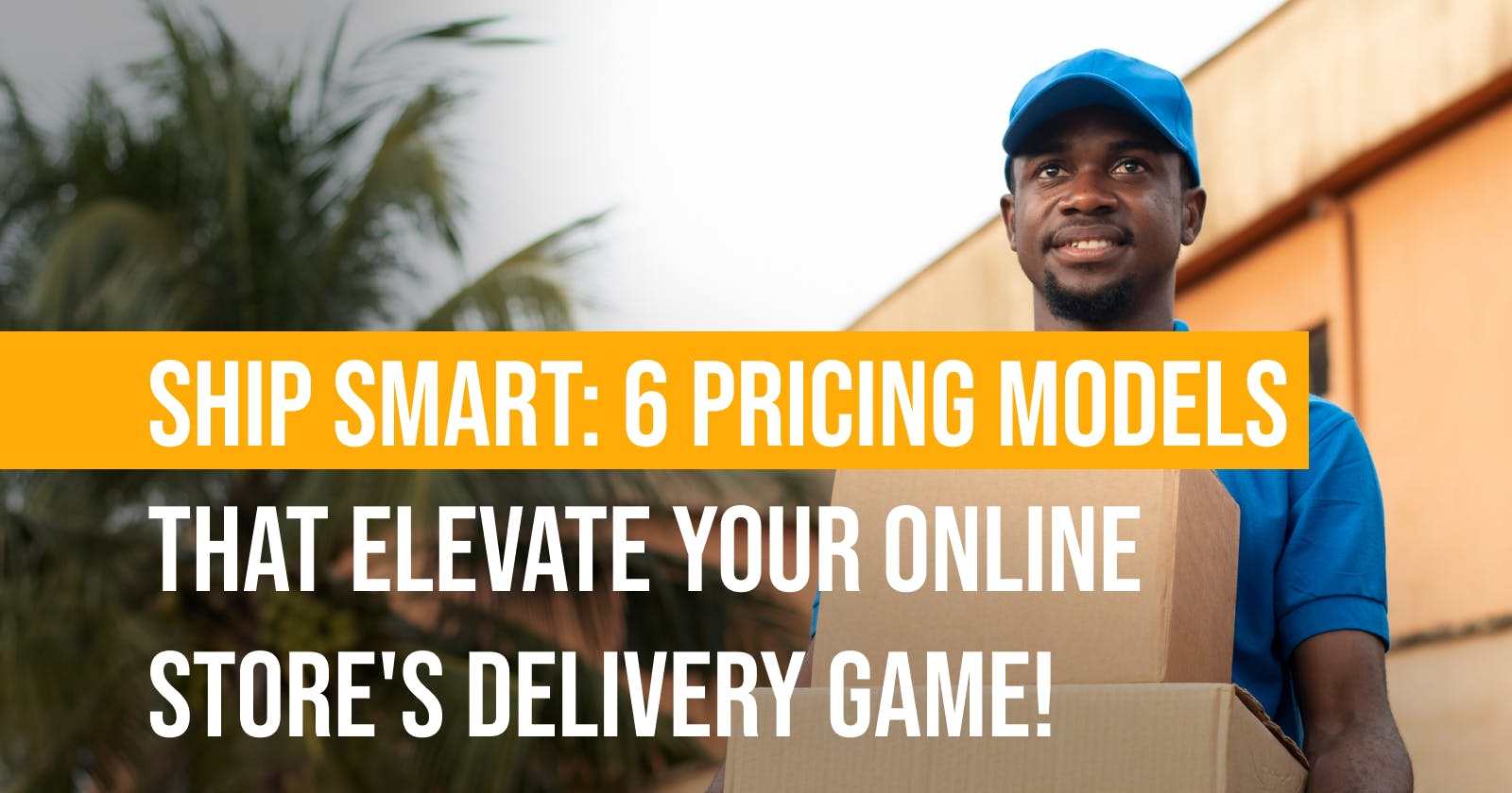 Ship Smart: 6 Pricing Models that Elevate Your Online Store's Delivery Game!