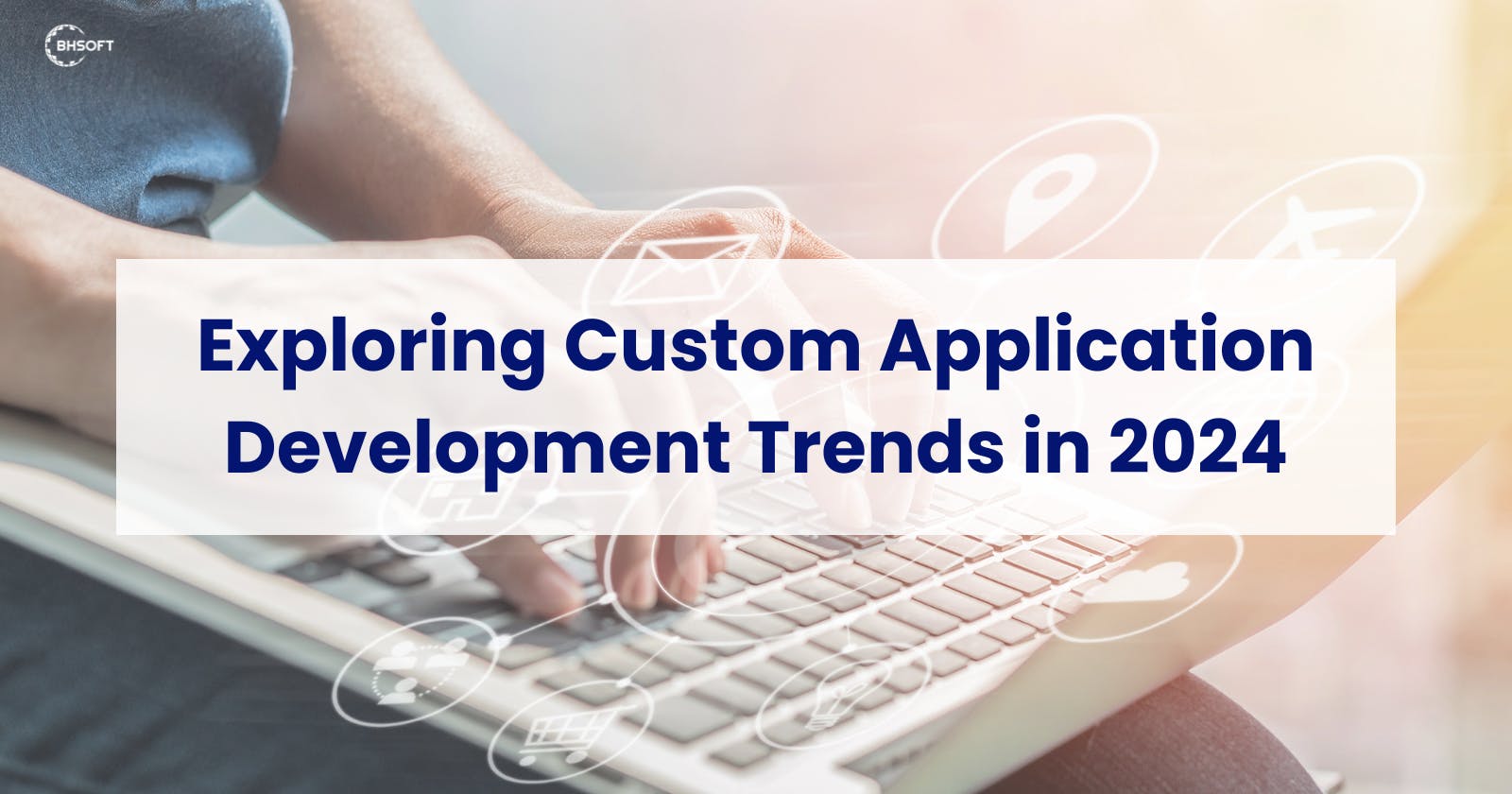 Exploring Custom Application Development Trends in 2024