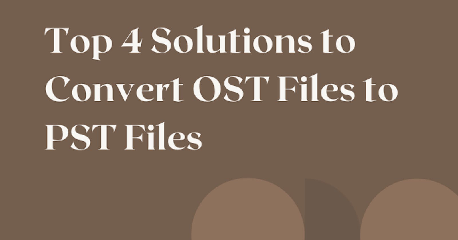 Top 4 Solutions to Convert OST Files to PST Files