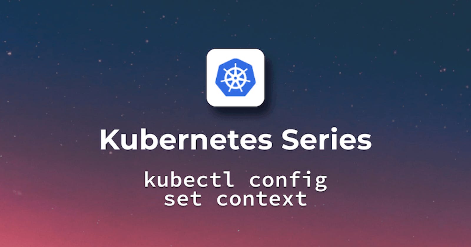 Kubectl config set context and Best Practices