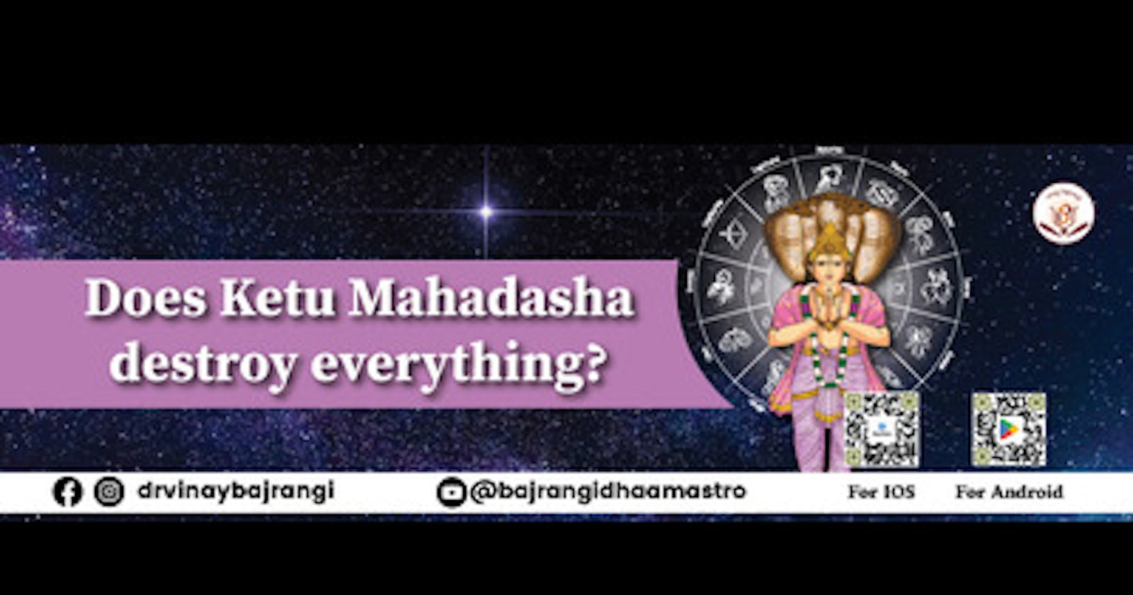 Does Ketu Mahadasha destroy everything