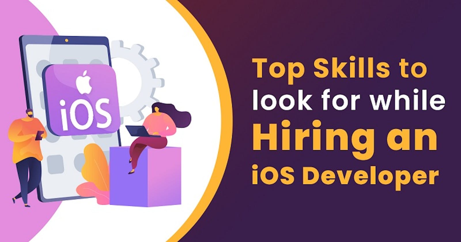 Top Skills to Look for in iOS App Developers: A Comprehensive Guide