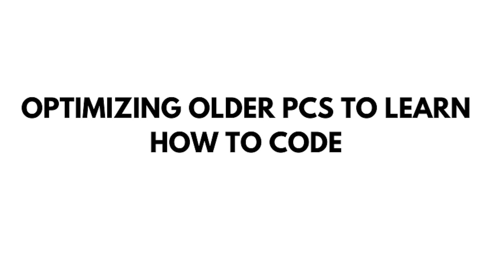 Optimizing Older PCs to Learn How to Code