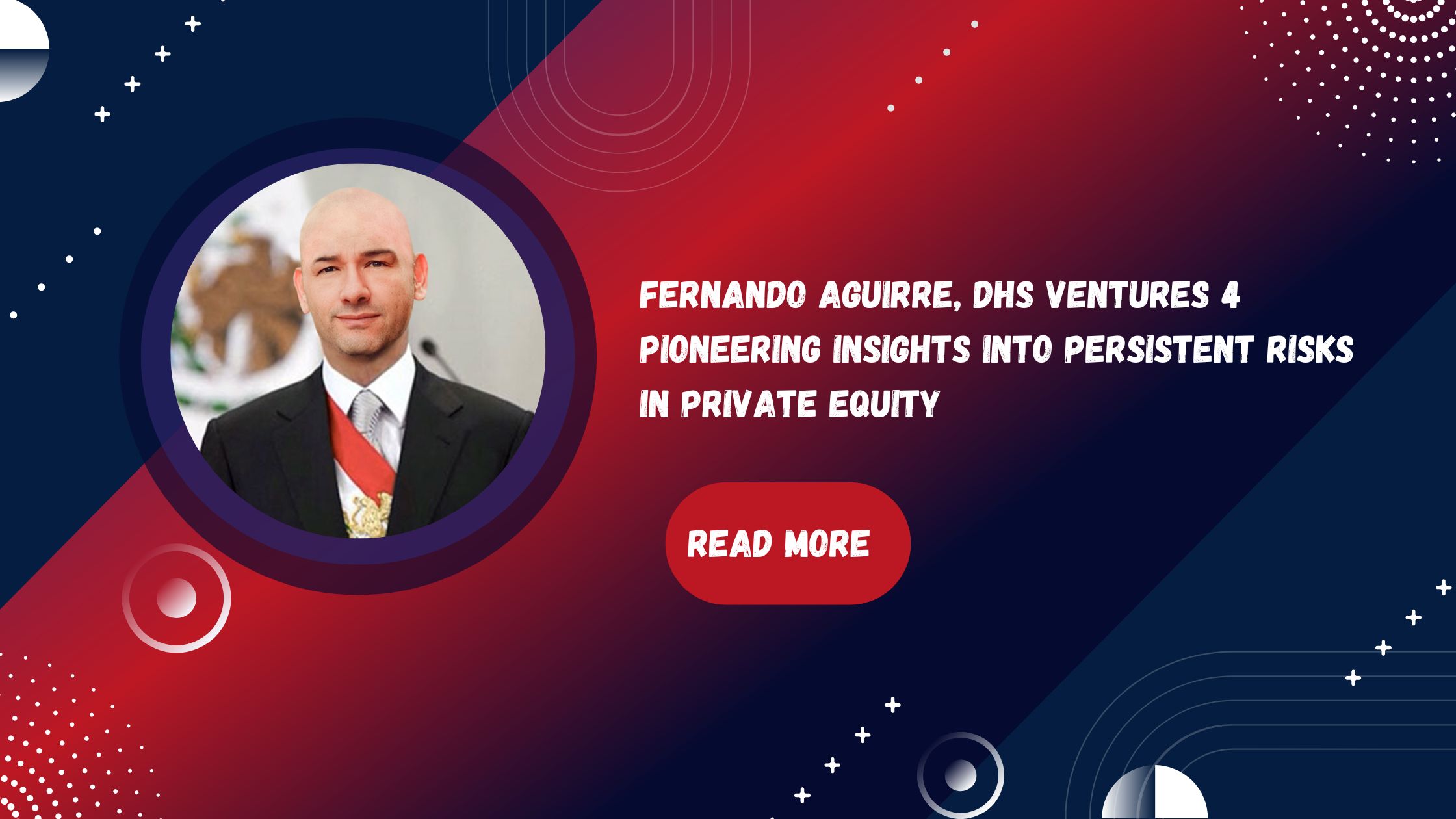 Fernando Aguirre, DHS Ventures 4 Pioneering Insights into Persistent Risks in Private Equity