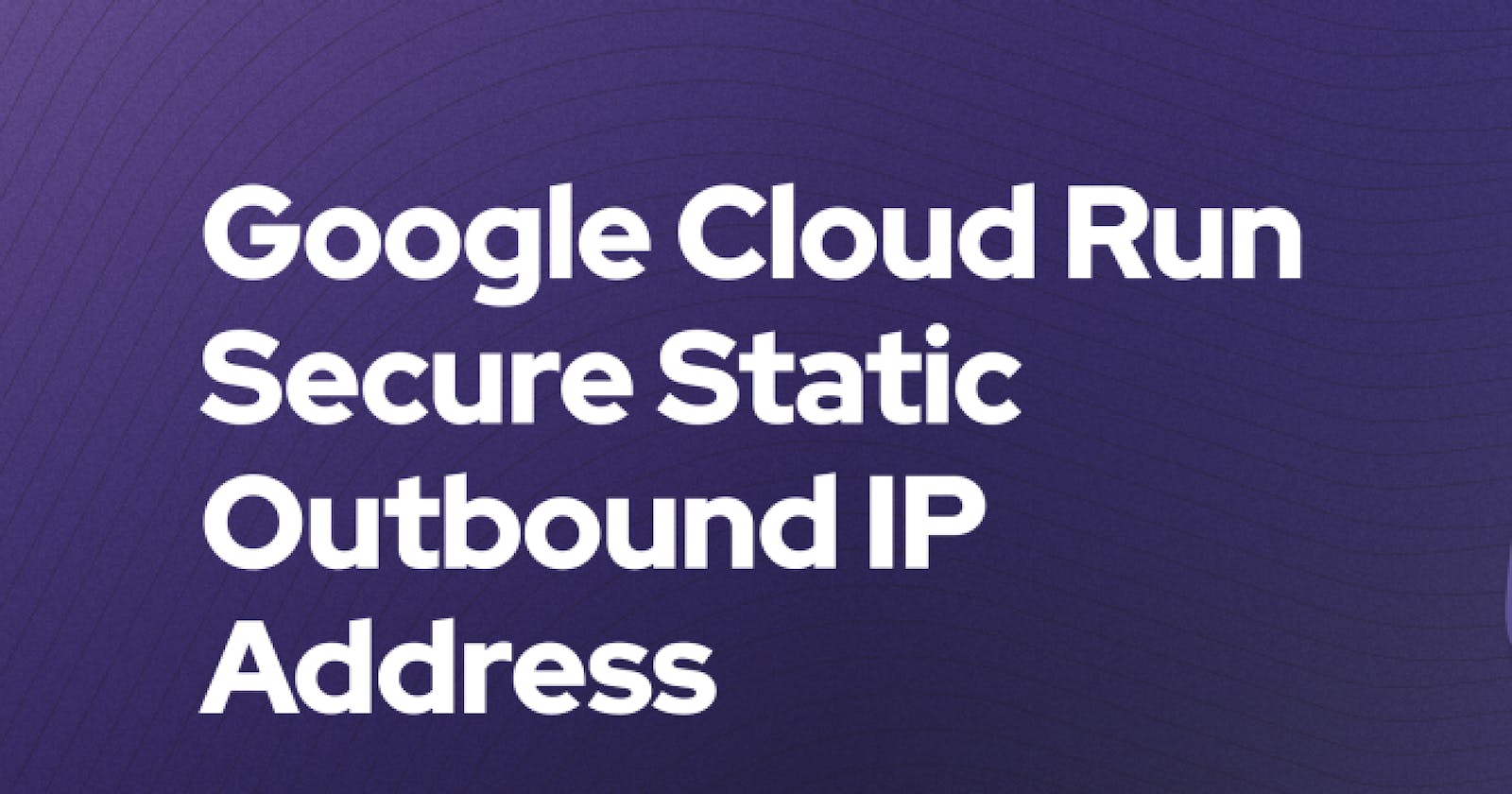 Appsmith On Google Cloud Run - Secure Static Outbound IP Address