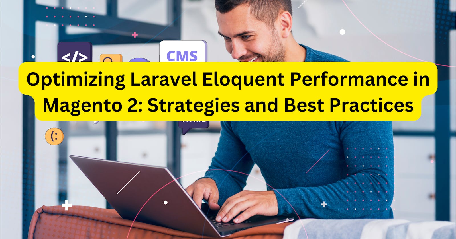 Optimizing Laravel Eloquent Performance in Magento 2: Strategies and Best Practices