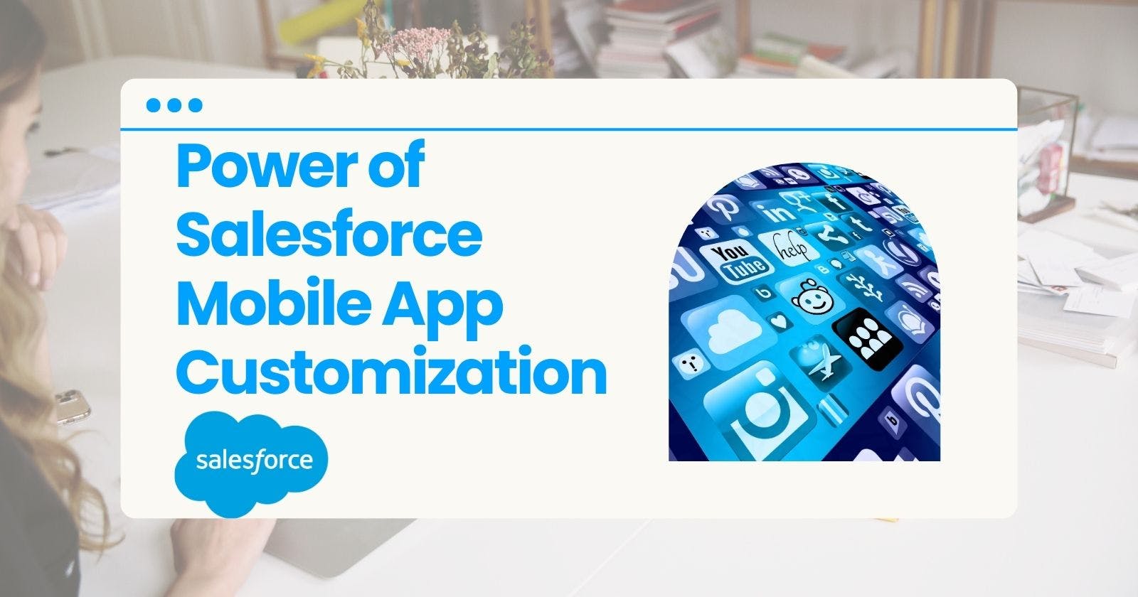 Power of Salesforce Mobile App Customization