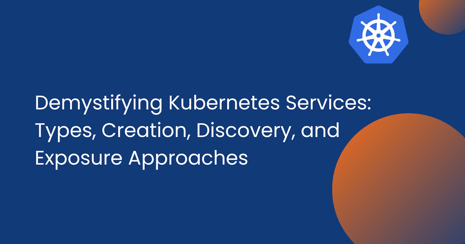 Demystifying Kubernetes Services: Types, Creation, Discovery, and Exposure Approaches
