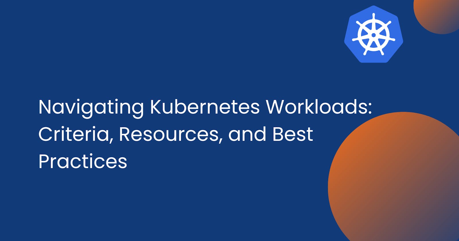 Navigating Kubernetes Workloads: Criteria, Resources, and Best Practices