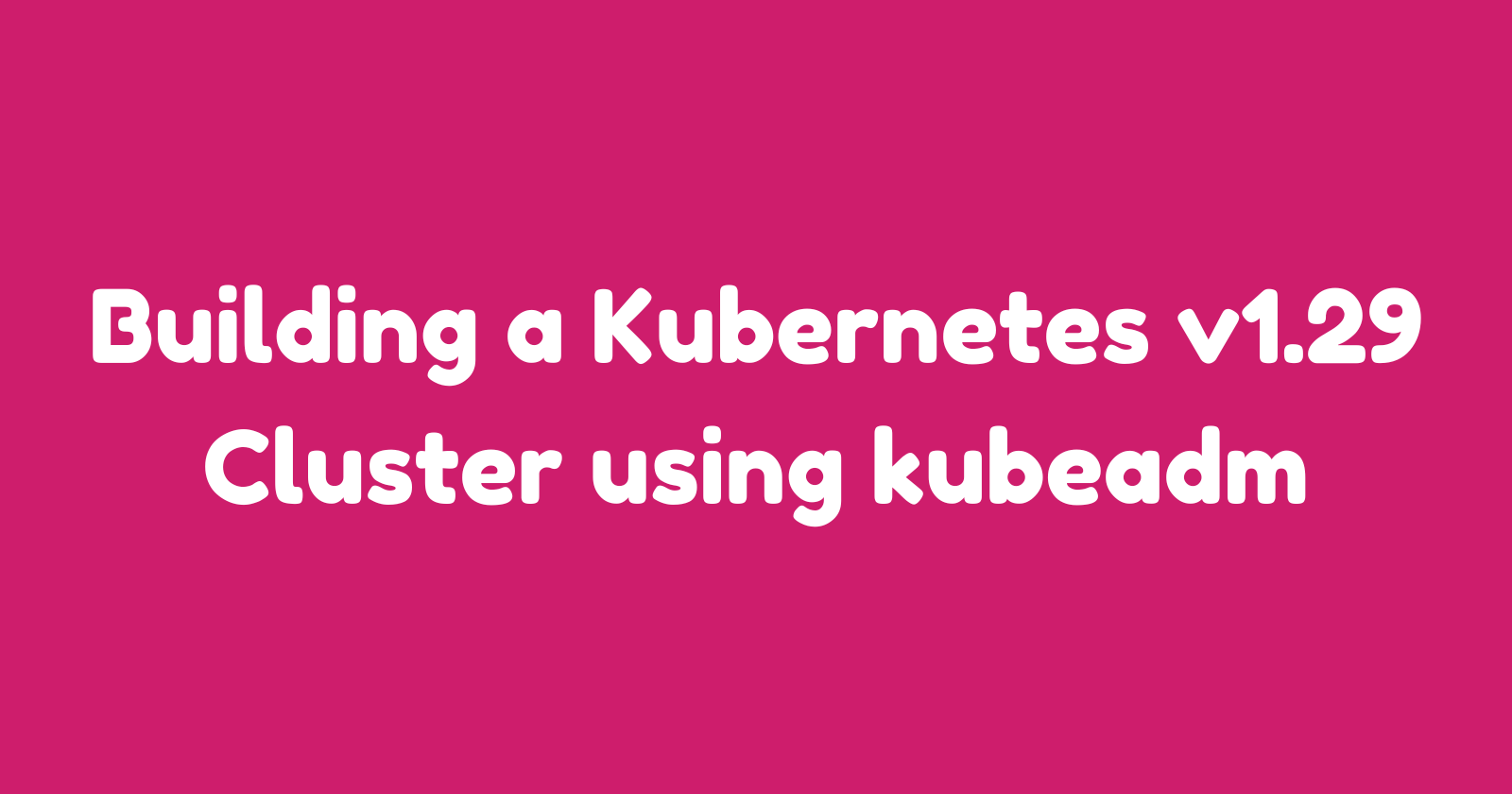 Building A Kubernetes V1.29 Cluster Using Kubeadm