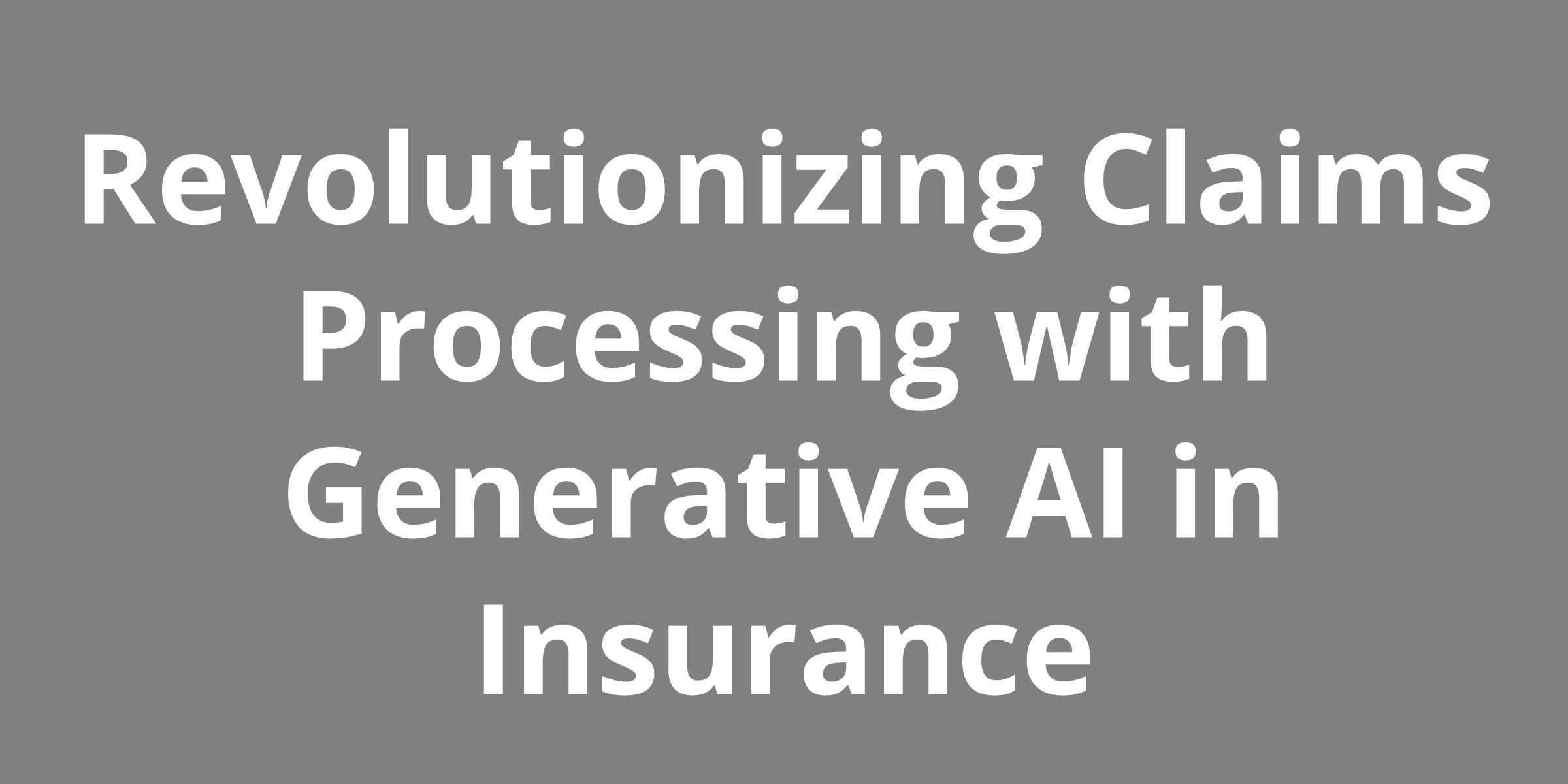 Revolutionizing Claims Processing with Generative AI in Insurance