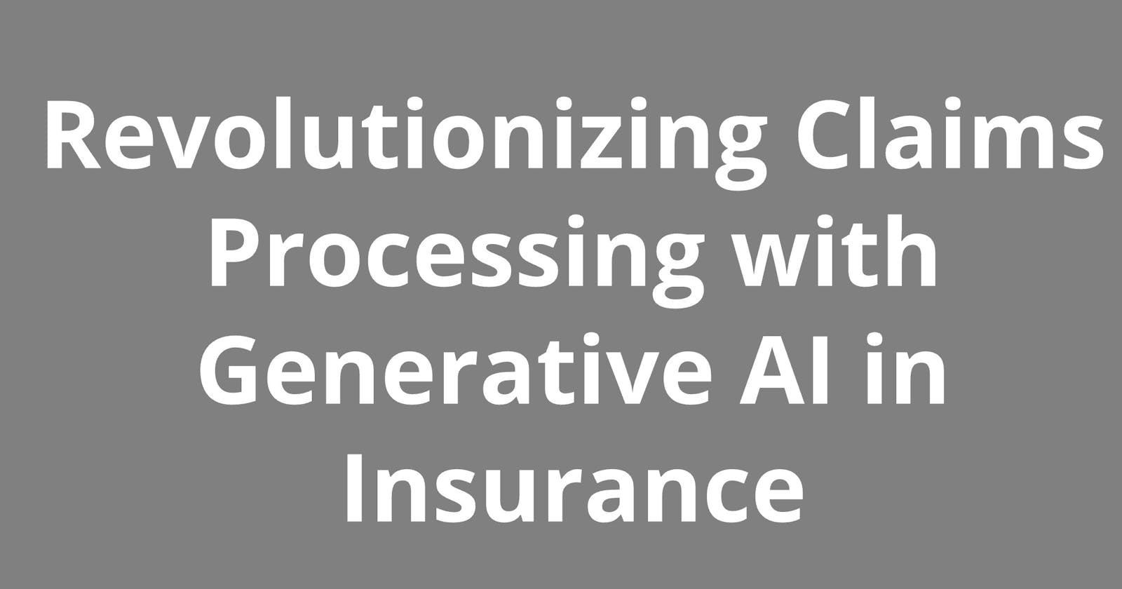Revolutionizing Claims Processing with Generative AI in Insurance