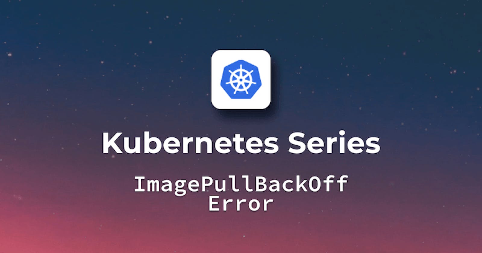 Unraveling the Kubernetes ImagePullBackOff Error