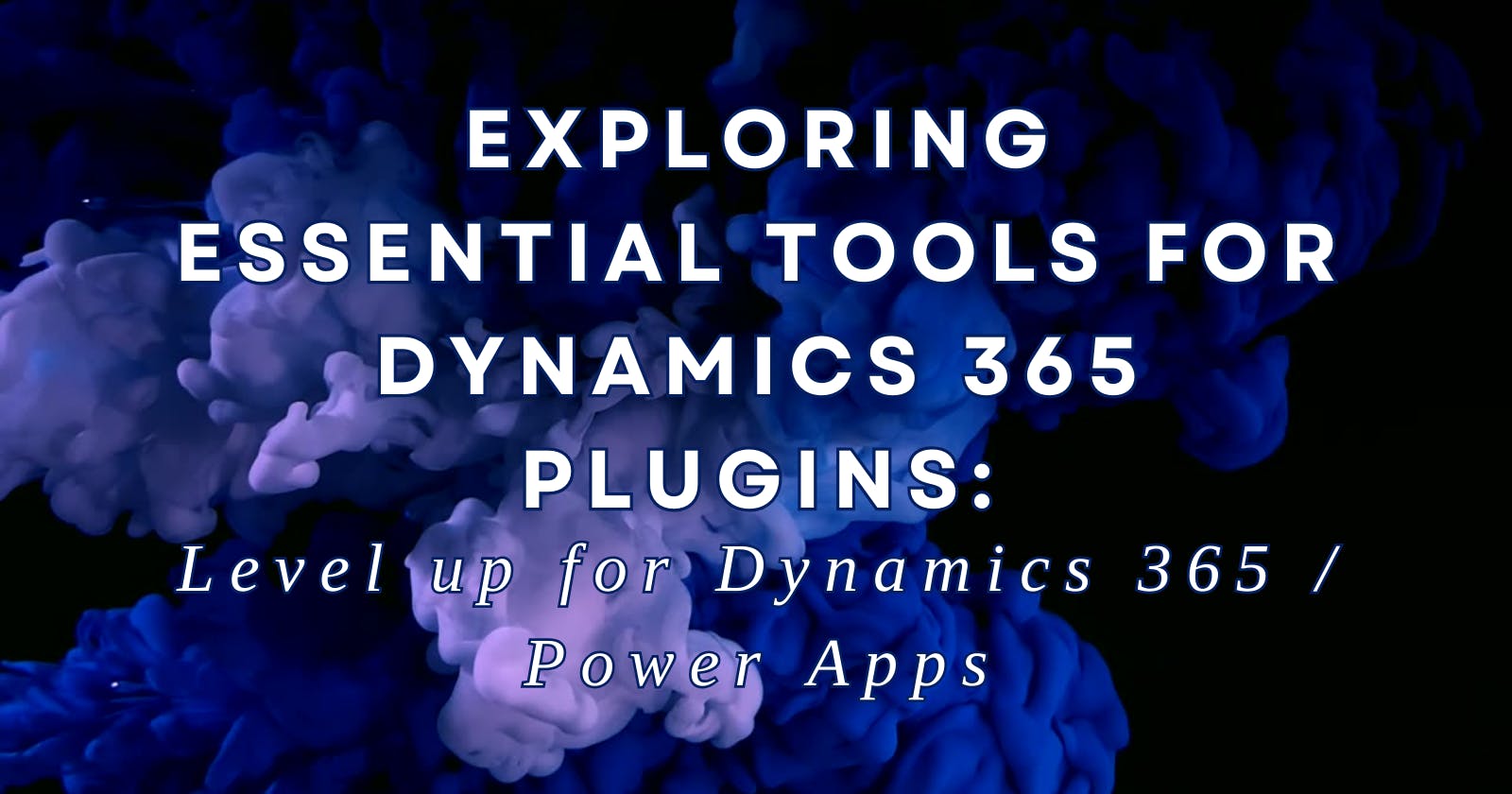 Exploring Essential Tools for Dynamics 365 Plugins: Level up for Dynamics 365/Power Apps