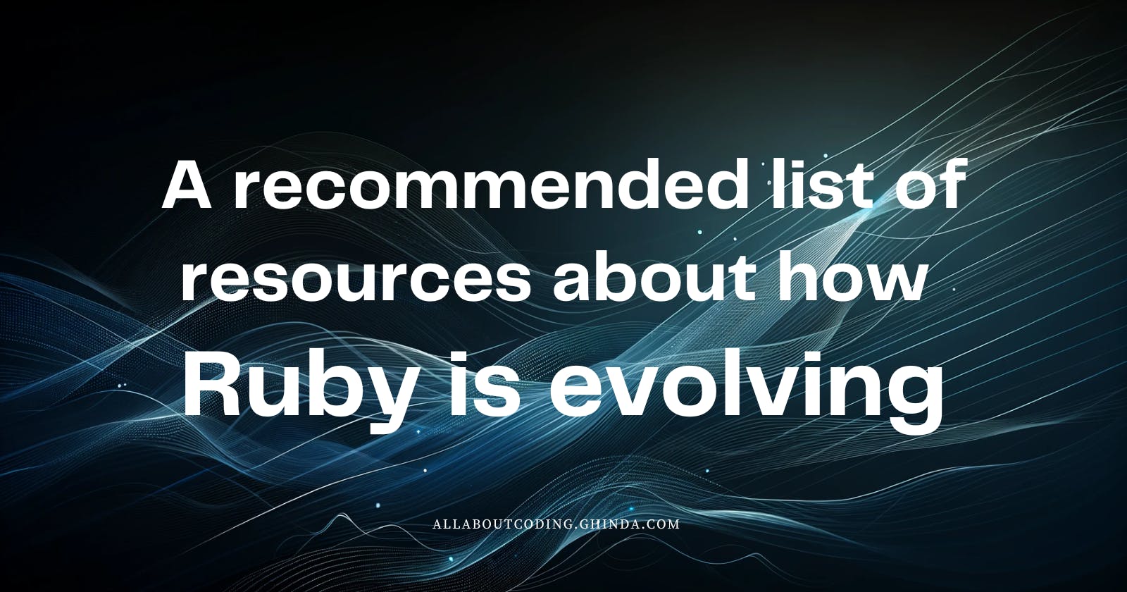 A recommended list of resources about how Ruby is evolving
