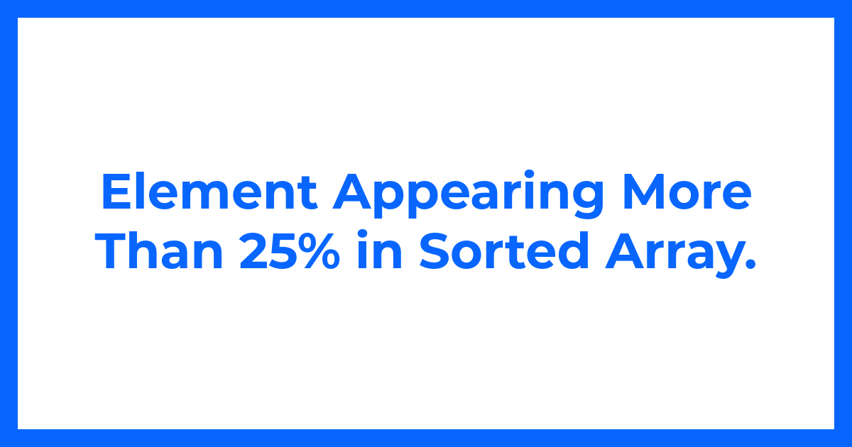 Element Appearing More Than 25% in Sorted Array.