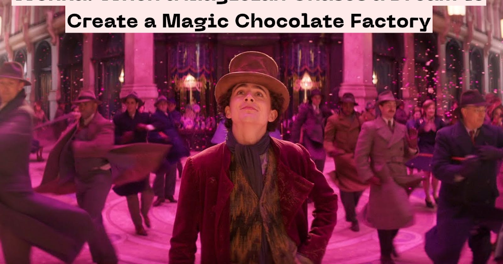Wonka: When a Magician Chases a Dream to Create a Magic Chocolate Factory