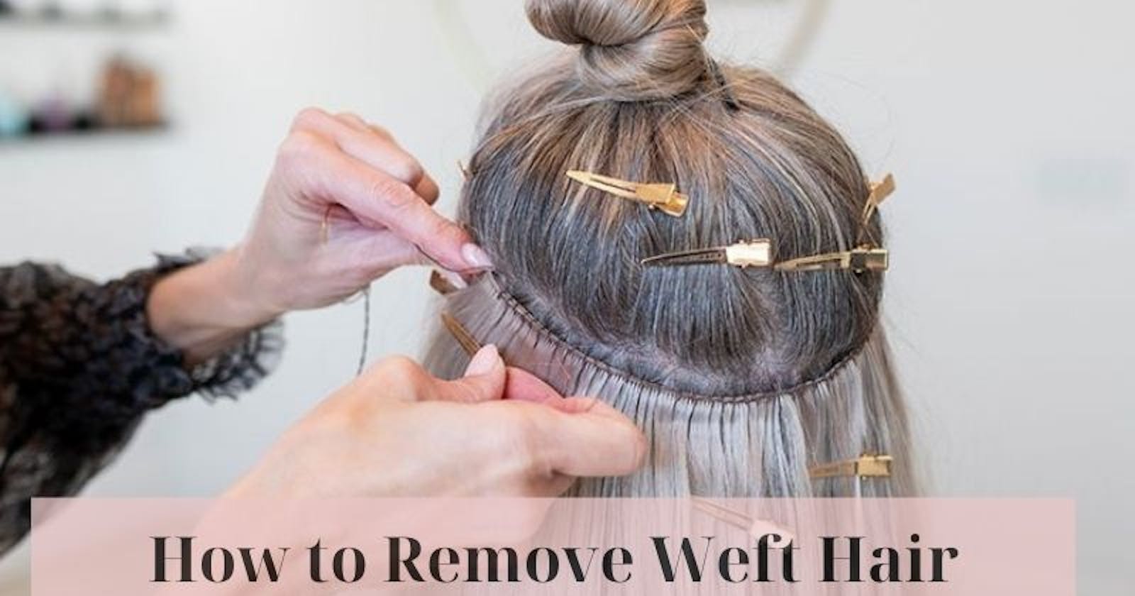 How To Remove Weft Hair Extensions Like A Pro At Home?