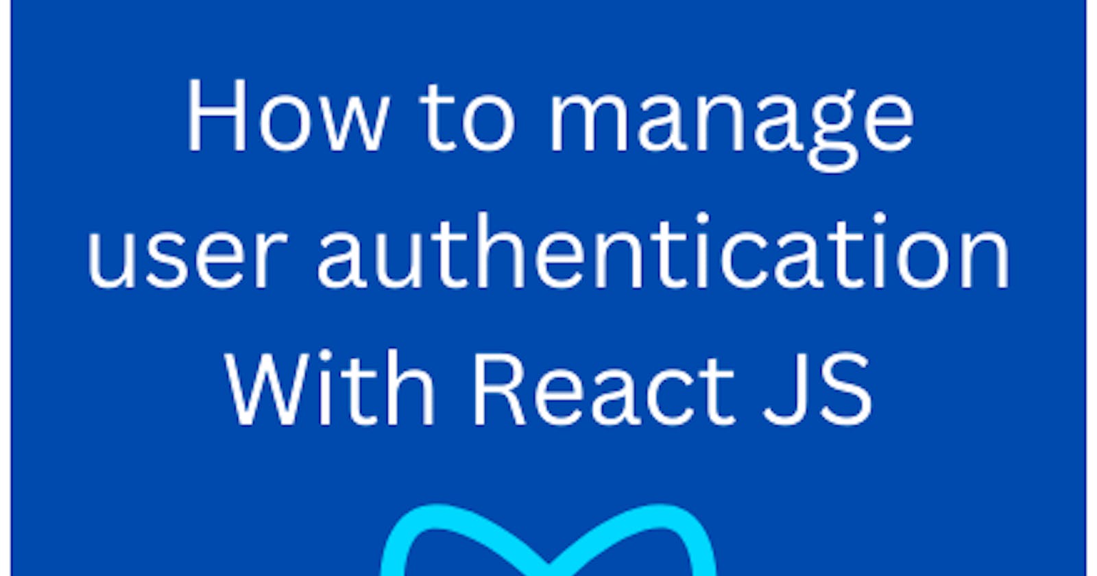 How to manage user authentication With React JS