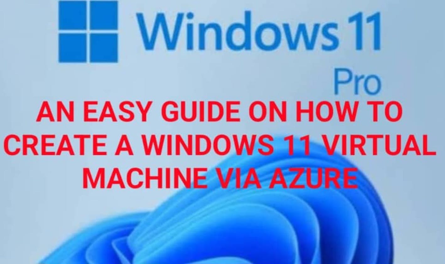 An Easy Guide On How To Create A Windows 11 Virtual Machine Via Azure.