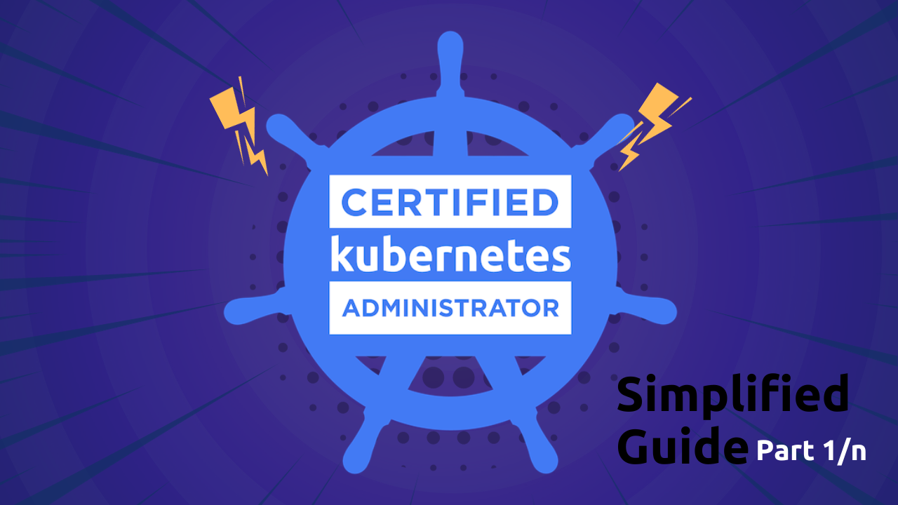 Certified Kubernetes Administrator CKA one stop simplified guide! - Part 1/10