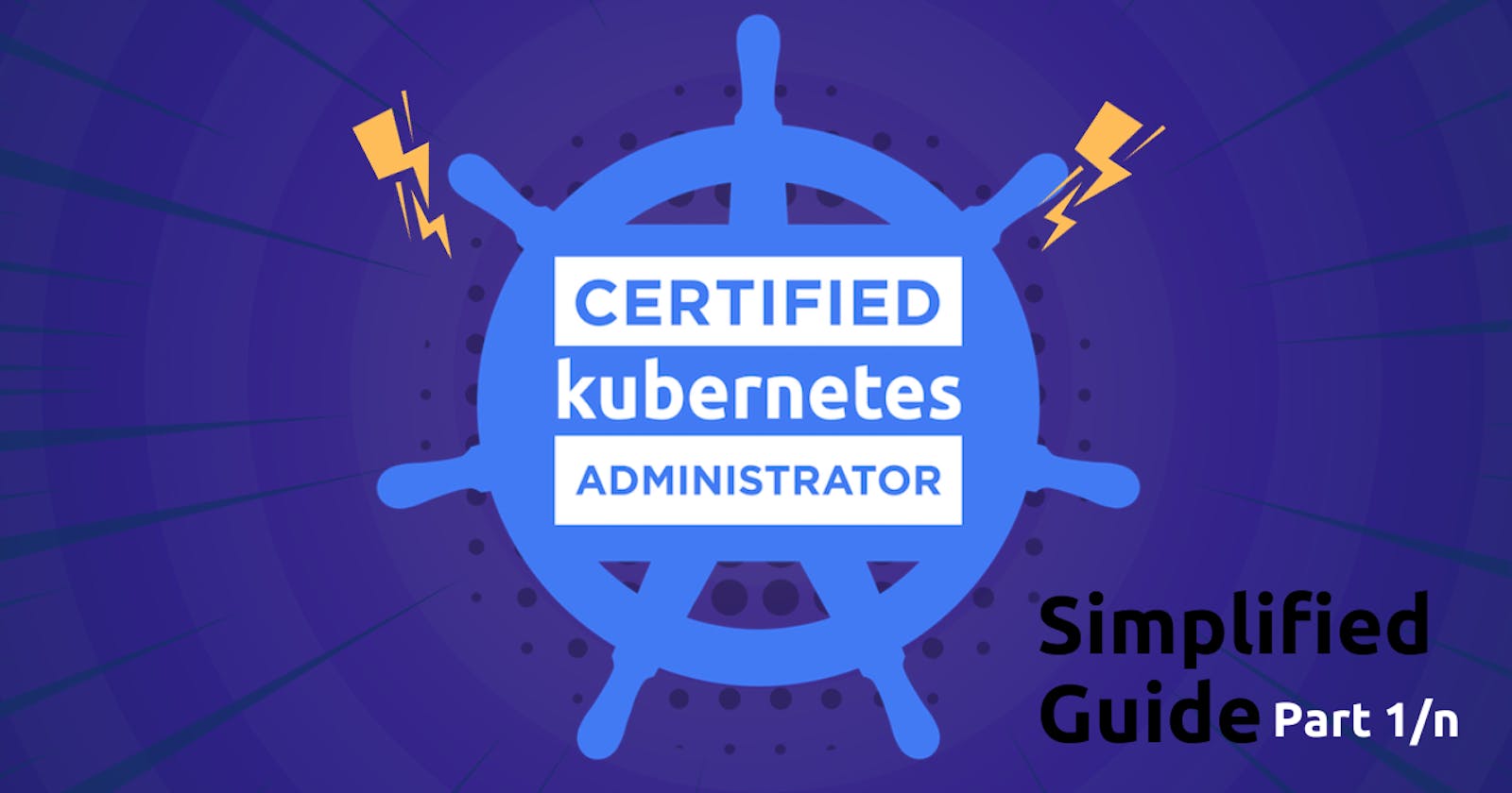 Certified Kubernetes Administrator CKA one stop simplified guide! - Part 1/10