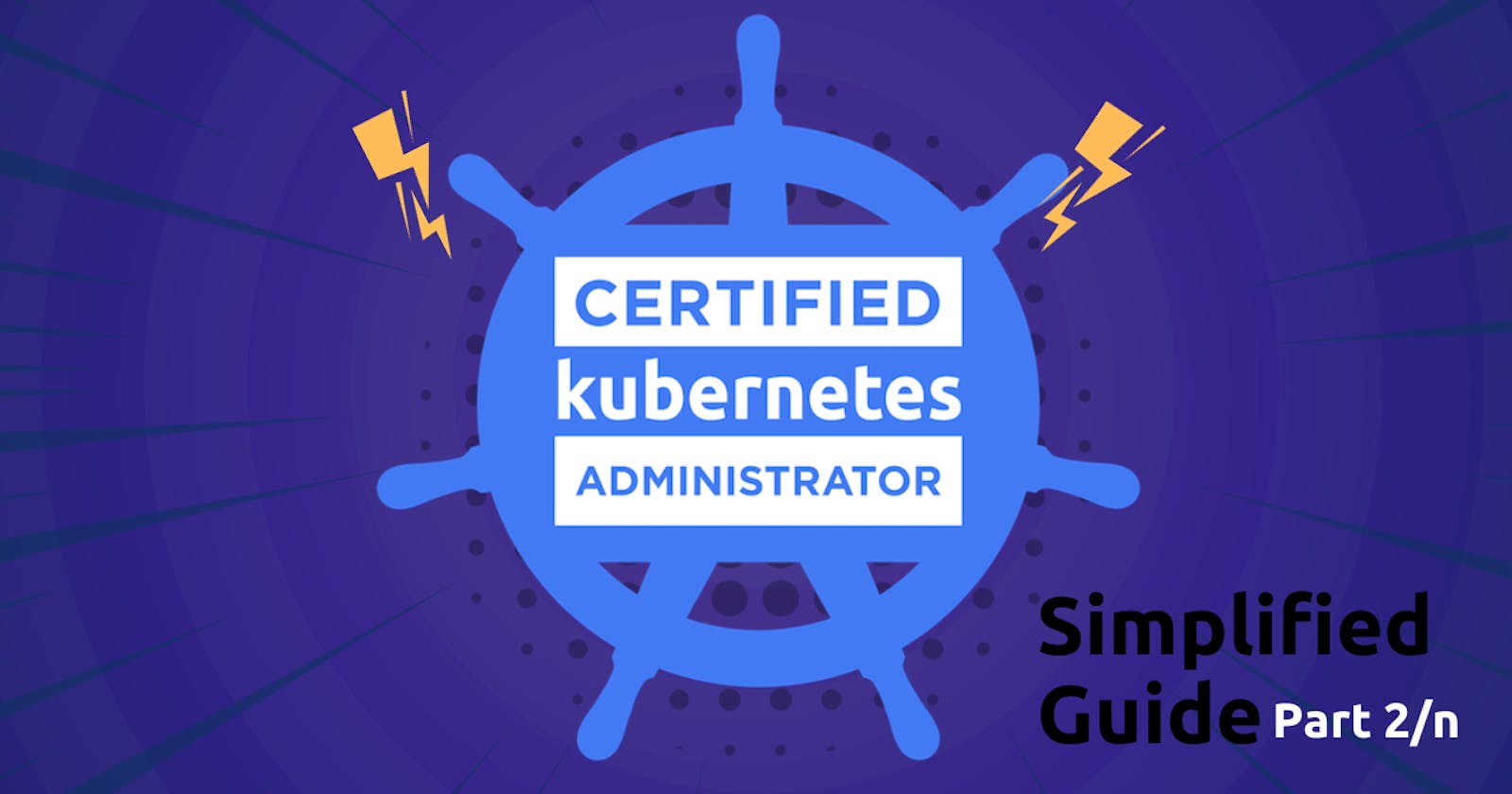 Certified Kubernetes Administrator CKA one stop simplified guide! - Part 2/10