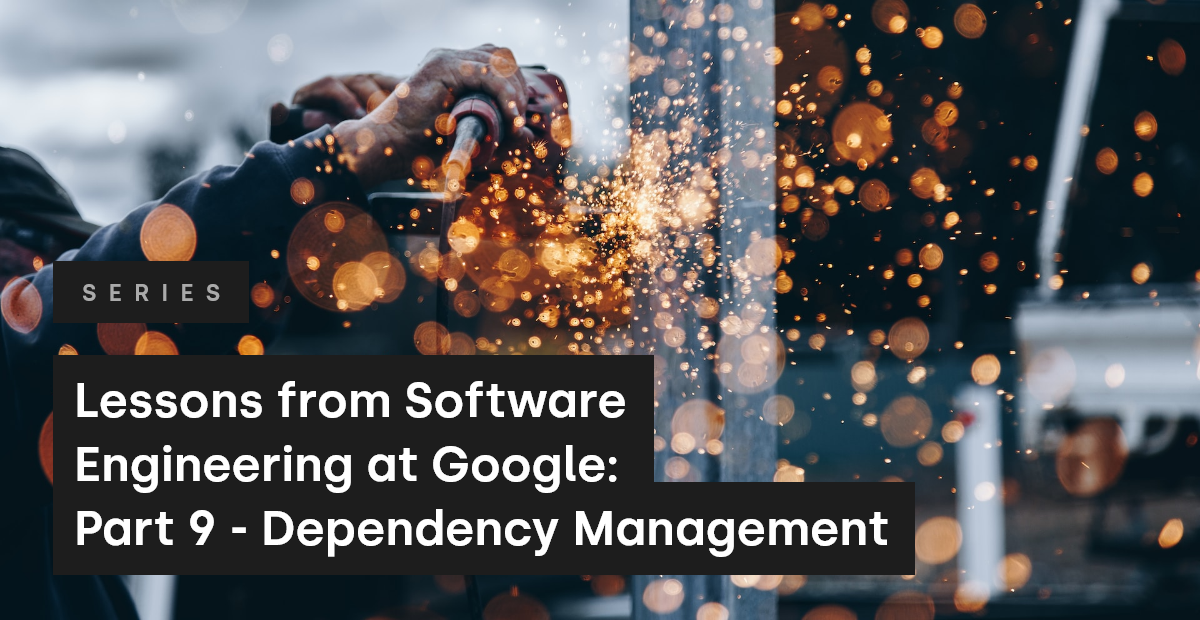 Lessons from Software Engineering at Google: Part 9 - Dependency Management