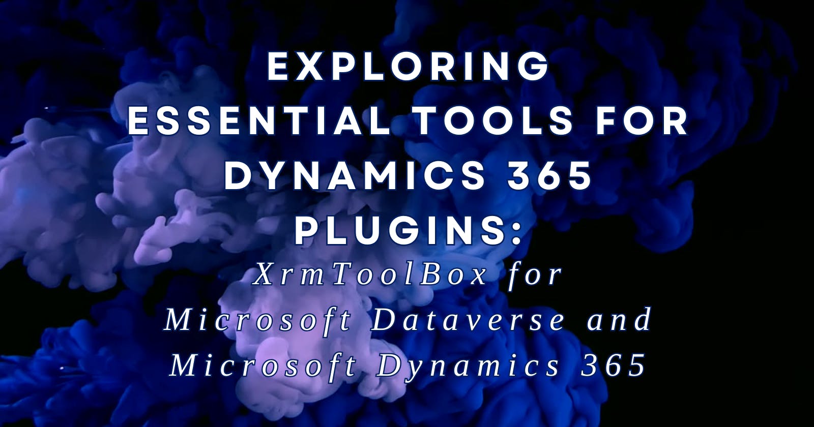 Exploring Essential Tools for Dynamics 365 Plugins: XrmToolBox for Microsoft Dataverse and Microsoft Dynamics 365