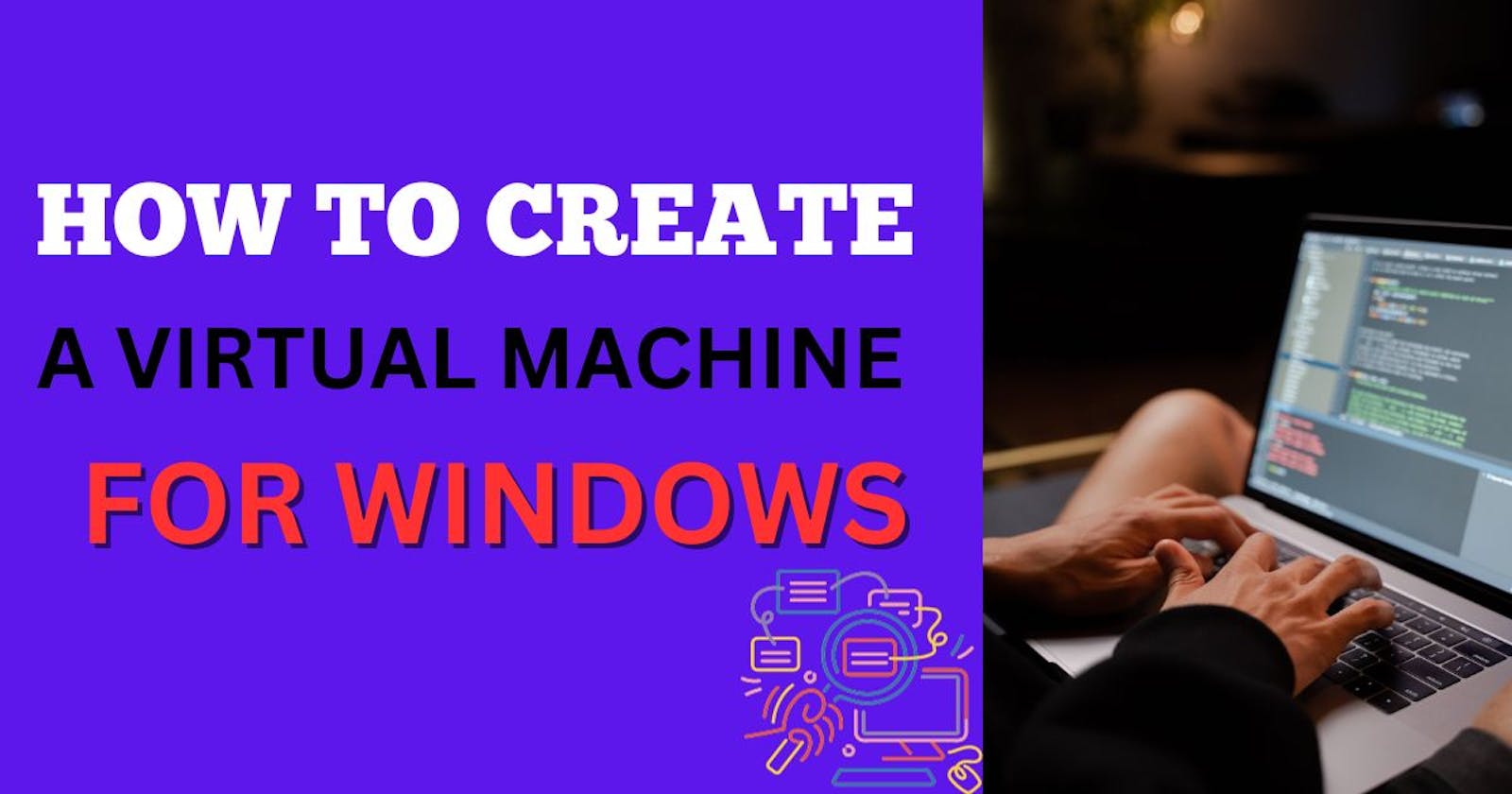 How To Create A Virtual Machine
                         For Windows