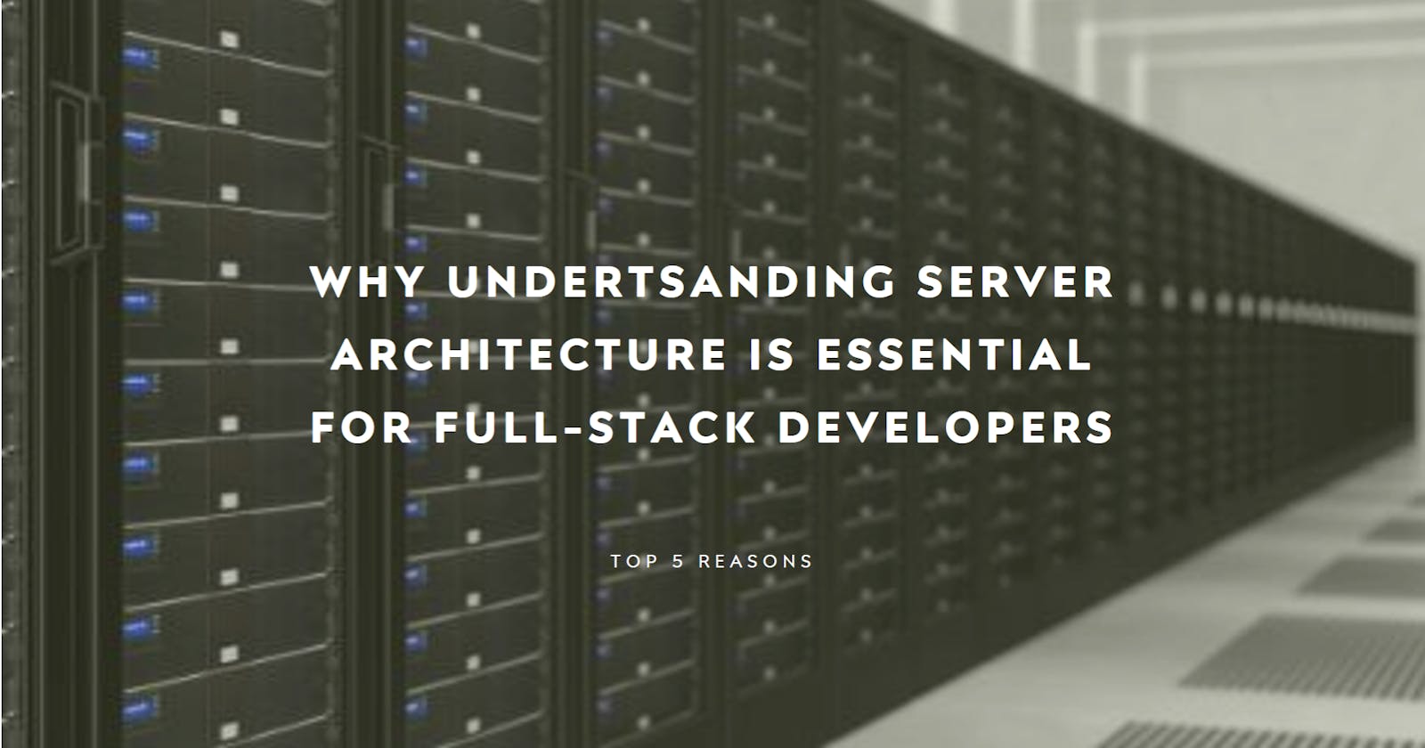 Top five reasons why understanding Server Architecture is essential to the Full-Stack Developer