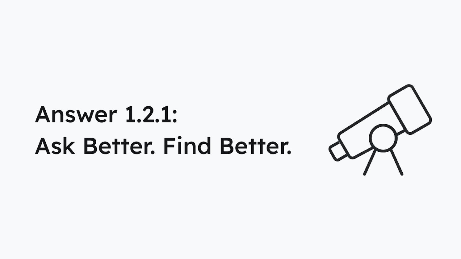 Answer 1.2.1: Ask Better. Find Better.