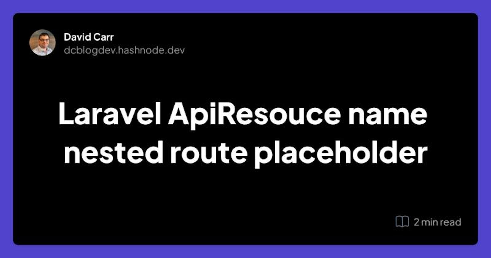 Laravel ApiResouce name nested route placeholder