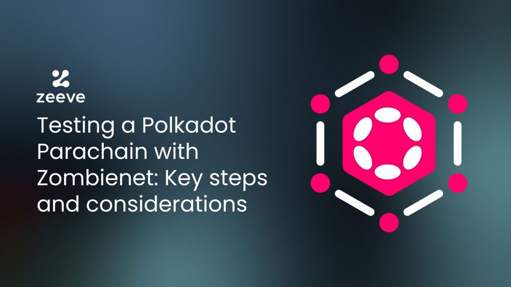 Testing a Polkadot Parachain with Zombienet: Key steps and considerations