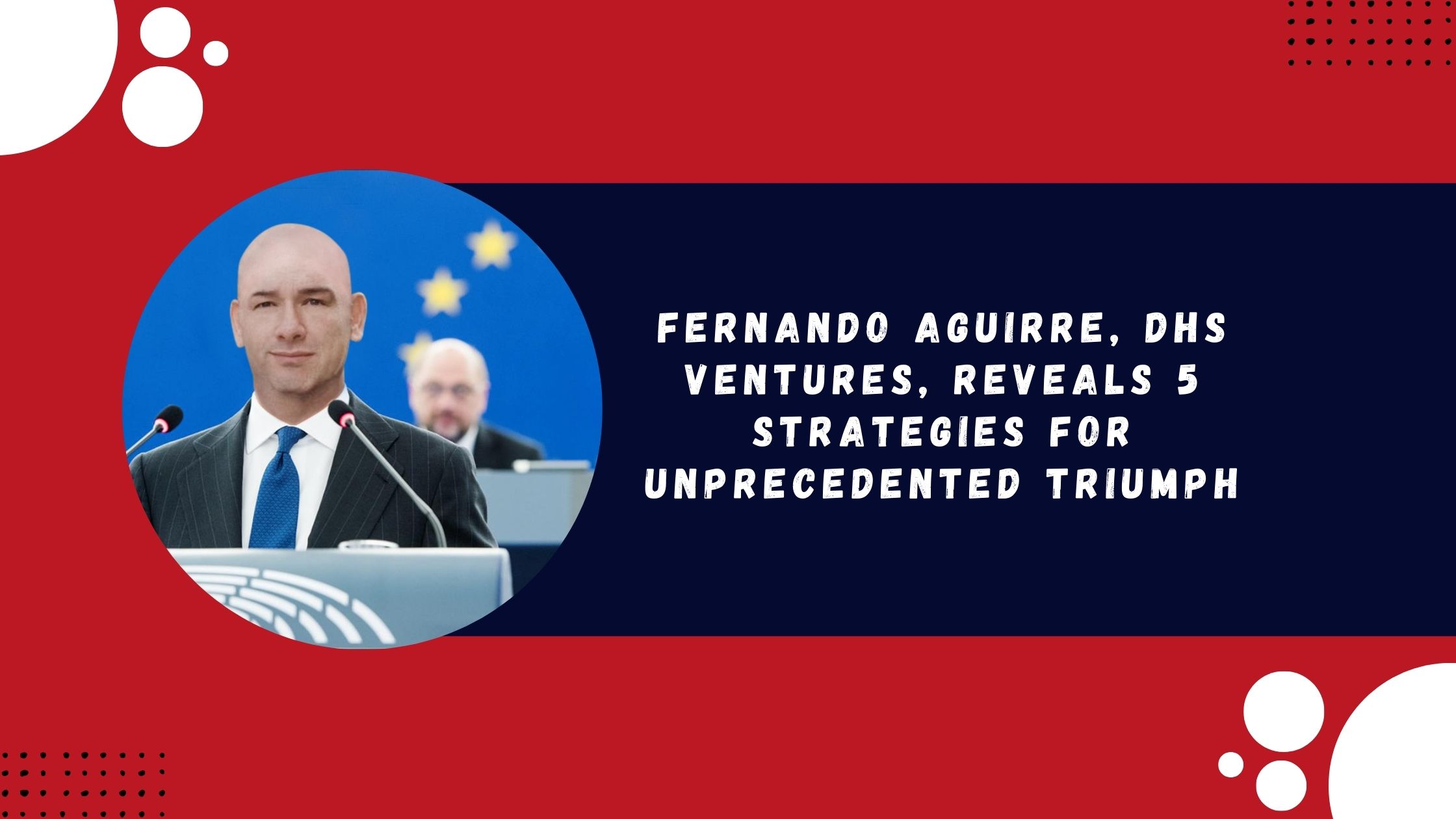 Fernando Aguirre, DHS Ventures, Reveals 5 Strategies for Unprecedented Triumph