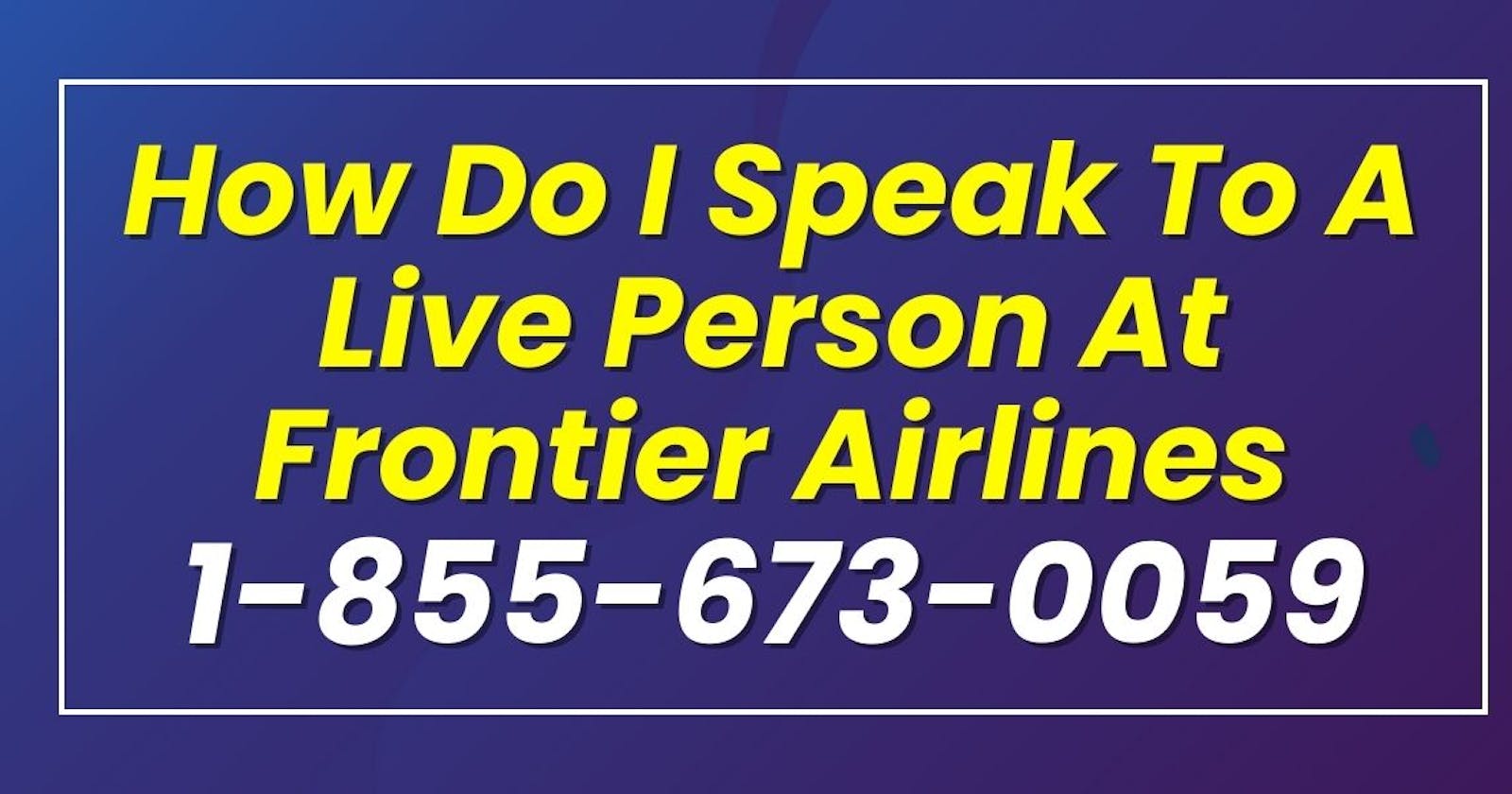 How Do I Speak to a Person at Frontier Airlines? - Dial +1-855-673-0059 or +1-866-884-0658 (24/7 access!)