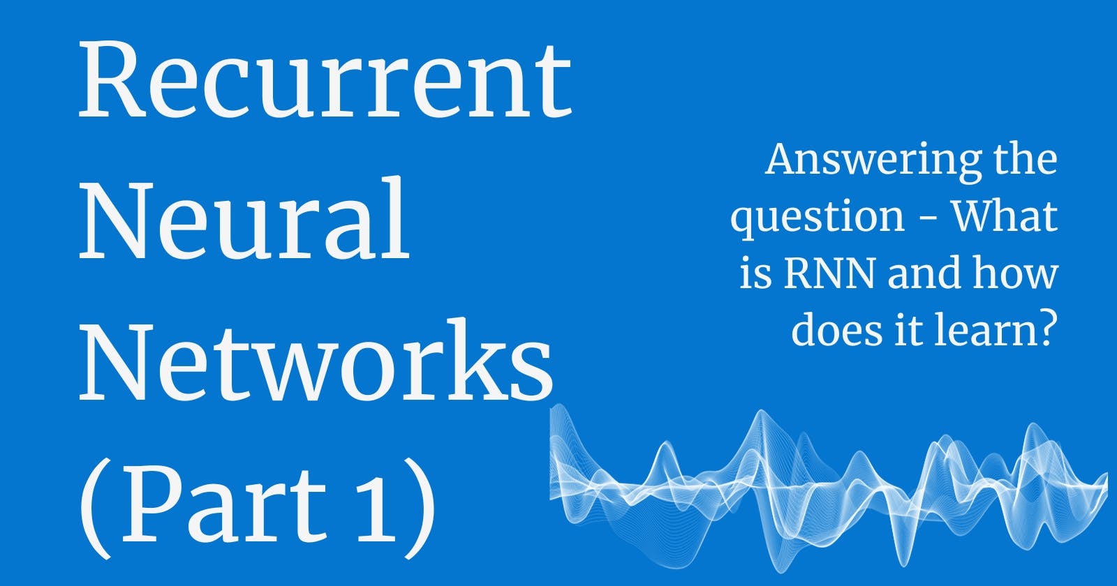 A Beginner's Guide to Recurrent Neural Networks (Part 1 of 2)