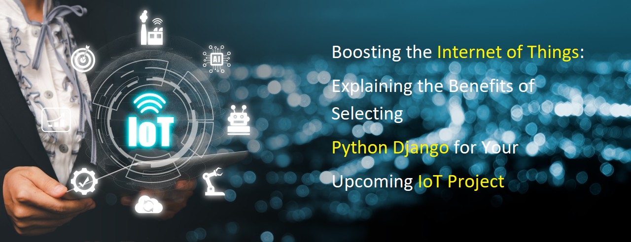 Boosting the Internet of Things: Explaining the Benefits of Selecting Python Django for Your Upcoming IoT Project