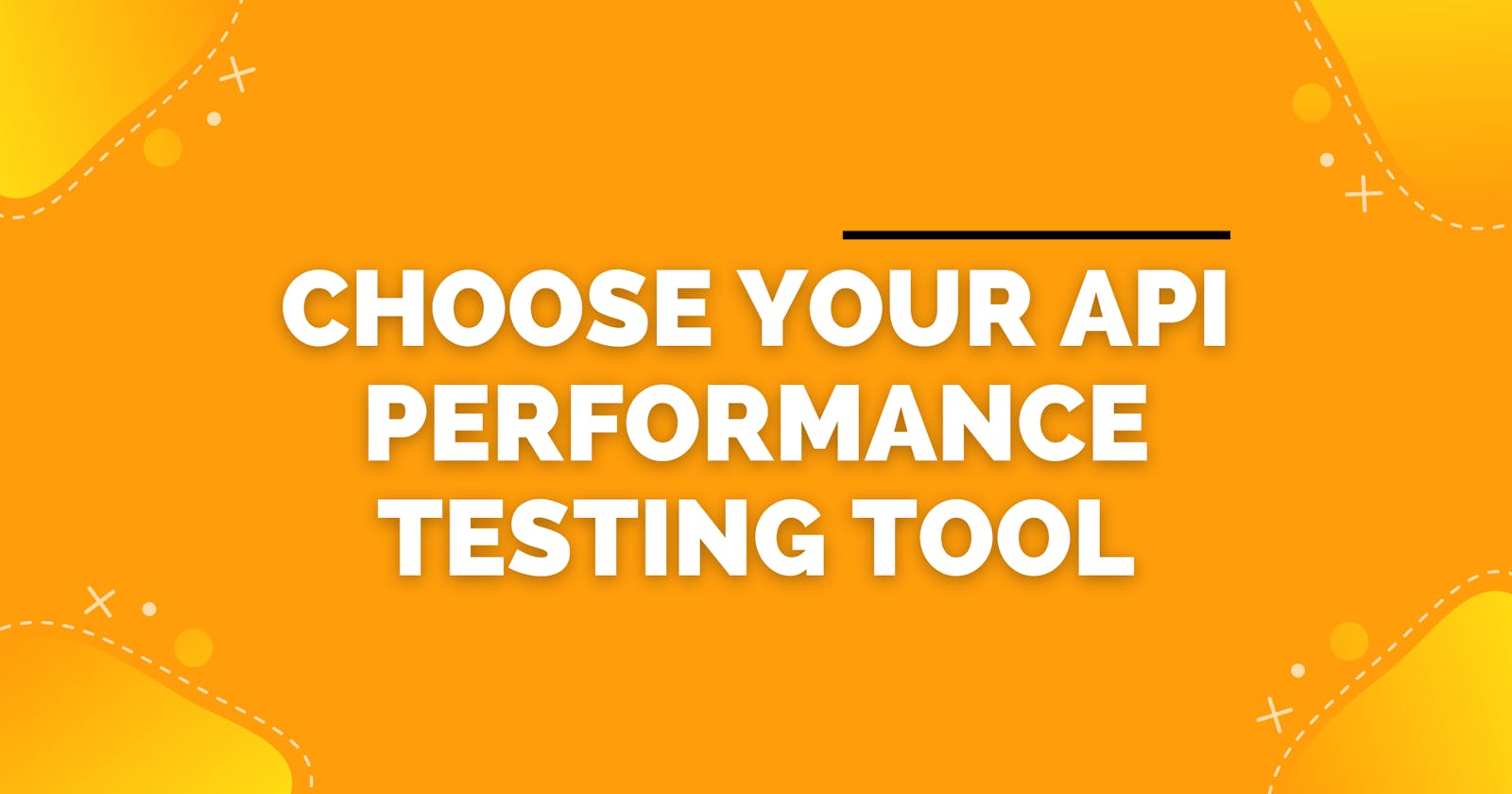 How to choose your API Performance testing tool - A guide for different use cases