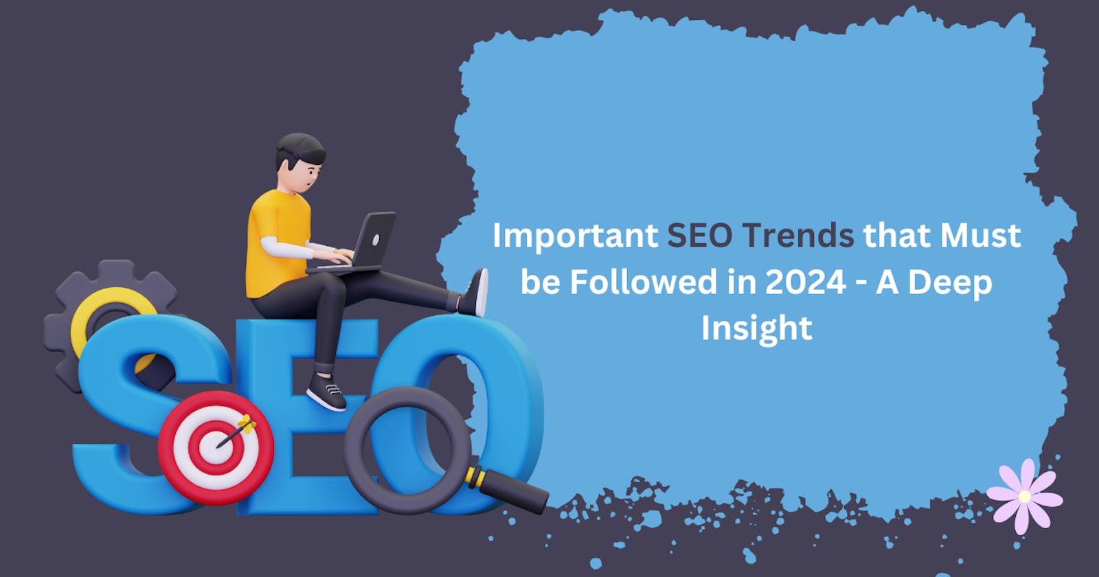 Important SEO Trends that Must be Followed in 2024 - A Deep Insight